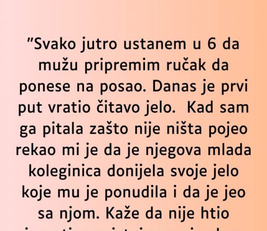 “Svako jutro ustanem u 6 da mužu pripremim ručak…”